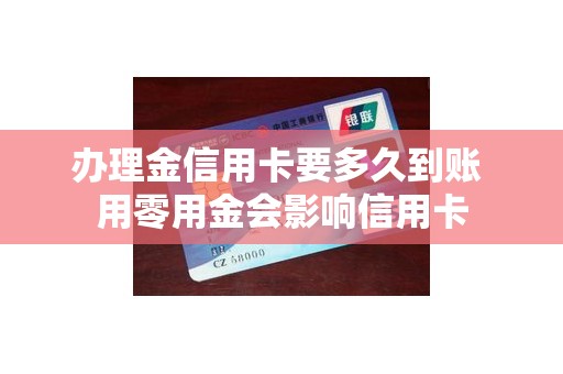 办理金信用卡要多久到账 用零用金会影响信用卡