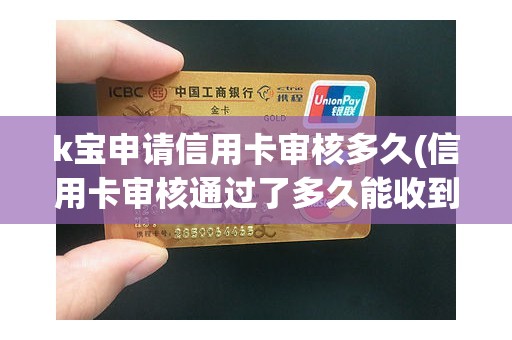 k宝申请信用卡审核多久(信用卡审核通过了多久能收到卡)