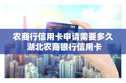 农商行信用卡申请需要多久 湖北农商银行信用卡