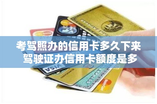 考驾照办的信用卡多久下来 驾驶证办信用卡额度是多少
