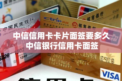 中信信用卡卡片面签要多久 中信银行信用卡面签
