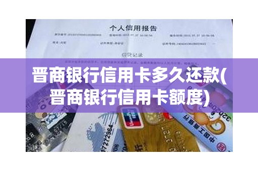 晋商银行信用卡多久还款(晋商银行信用卡额度)