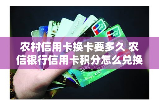 农村信用卡换卡要多久 农信银行信用卡积分怎么兑换