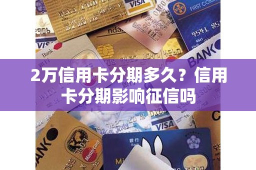 2万信用卡分期多久？信用卡分期影响征信吗