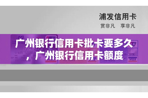 广州银行信用卡批卡要多久，广州银行信用卡额度