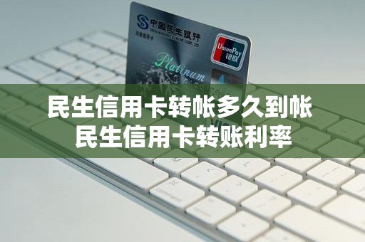民生信用卡转帐多久到帐 民生信用卡转账利率