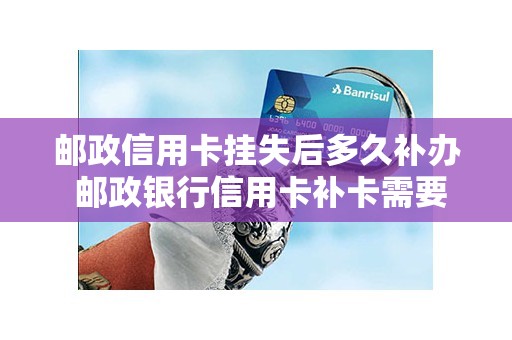 邮政信用卡挂失后多久补办 邮政银行信用卡补卡需要多久
