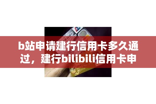 b站申请建行信用卡多久通过，建行bilibili信用卡申请条件