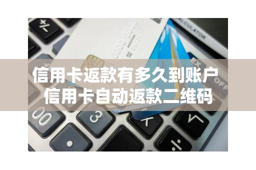 信用卡返款有多久到账户 信用卡自动返款二维码