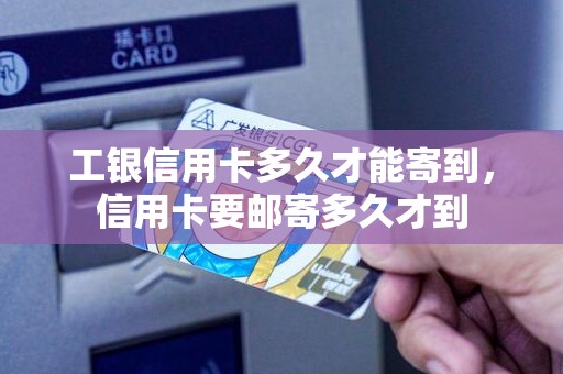 工银信用卡多久才能寄到，信用卡要邮寄多久才到