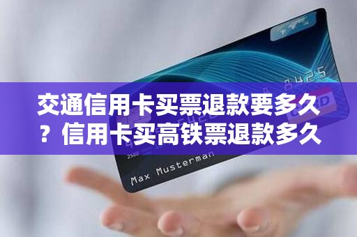 交通信用卡买票退款要多久？信用卡买高铁票退款多久到账