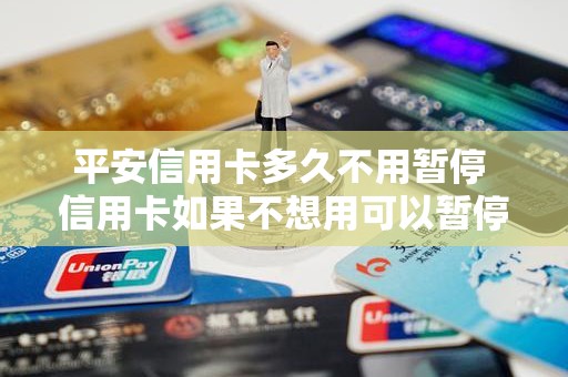 平安信用卡多久不用暂停 信用卡如果不想用可以暂停吗