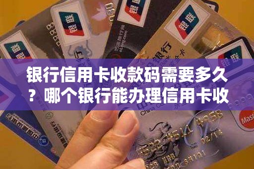银行信用卡收款码需要多久?哪个银行能办理信用卡收款码 银行信用卡收款码需要多久?哪个银行能办理信用卡收款码