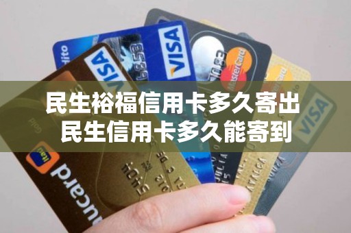 民生裕福信用卡多久寄出 民生信用卡多久能寄到 民生裕福信用卡多久寄出 民生信用卡多久能寄到
