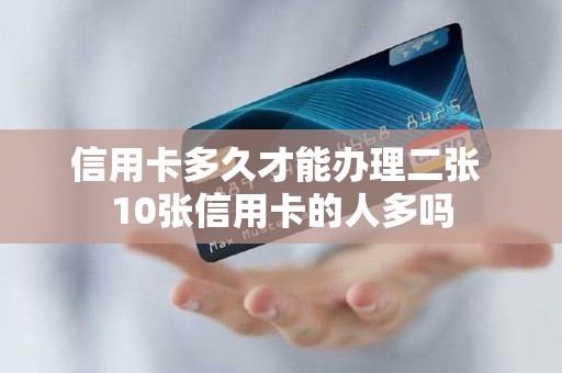 信用卡多久才能办理二张 10张信用卡的人多吗