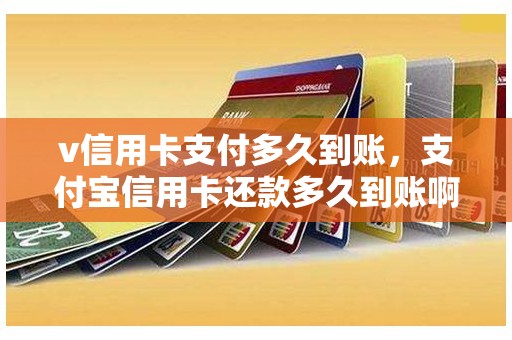 v信用卡支付多久到账，支付宝信用卡还款多久到账啊