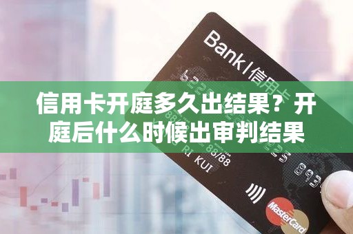 信用卡开庭多久出结果？开庭后什么时候出审判结果