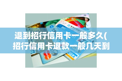 退到招行信用卡一般多久(招行信用卡退款一般几天到账) 退到招行信用卡一般多久(招行信用卡退款一般几天到账)