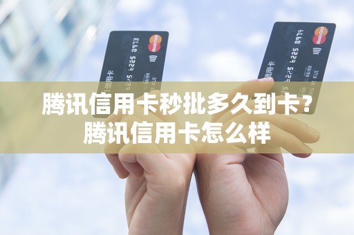 腾讯信用卡秒批多久到卡？腾讯信用卡怎么样