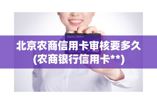 北京农商信用卡审核要多久(农商银行信用卡**)