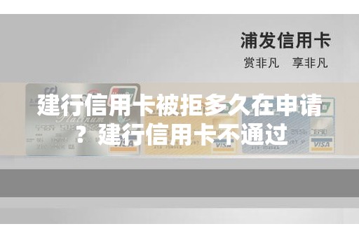 建行信用卡被拒多久在申请？建行信用卡不通过