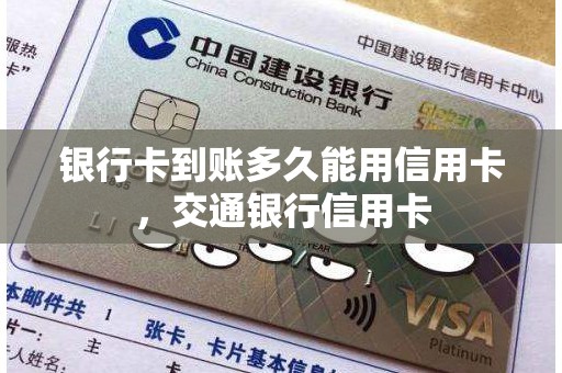 银行卡到账多久能用信用卡，交通银行信用卡