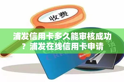 浦发信用卡多久能审核成功？浦发在线信用卡申请