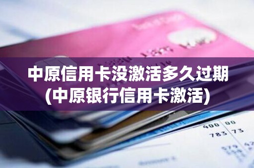 中原信用卡没激活多久过期(中原银行信用卡激活)