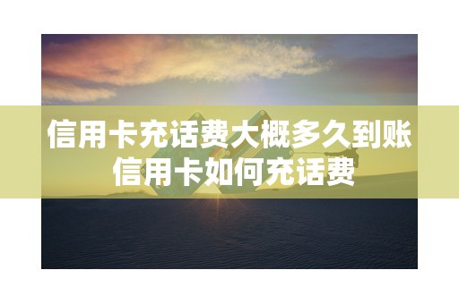 信用卡充话费大概多久到账 信用卡如何充话费