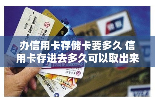 办信用卡存储卡要多久 信用卡存进去多久可以取出来