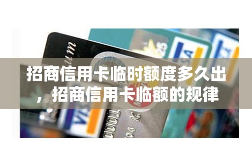招商信用卡临时额度多久出，招商信用卡临额的规律