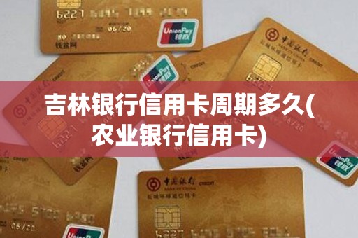 吉林银行信用卡周期多久(农业银行信用卡)