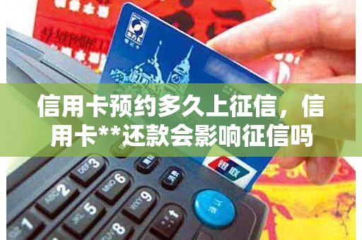信用卡预约多久上征信，信用卡**还款会影响征信吗