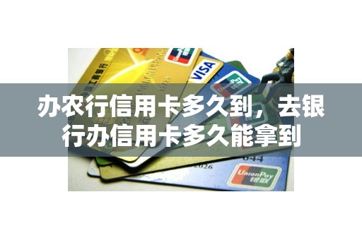办农行信用卡多久到，去银行办信用卡多久能拿到