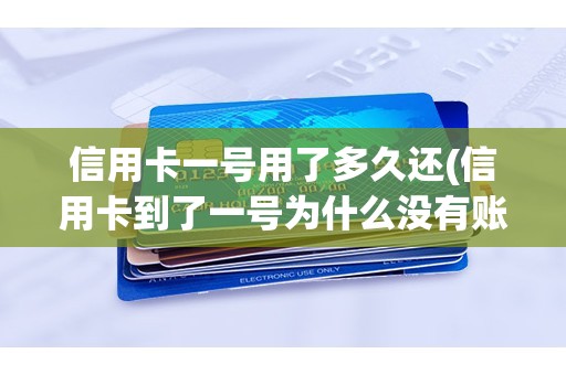 信用卡一号用了多久还(信用卡到了一号为什么没有账单)