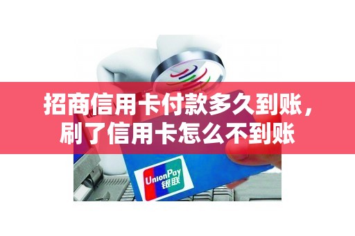 招商信用卡付款多久到账，刷了信用卡怎么不到账