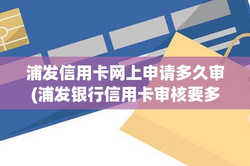 浦发信用卡网上申请多久审(浦发银行信用卡审核要多久)