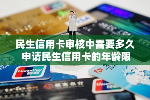 民生信用卡审核中需要多久 申请民生信用卡的年龄限制