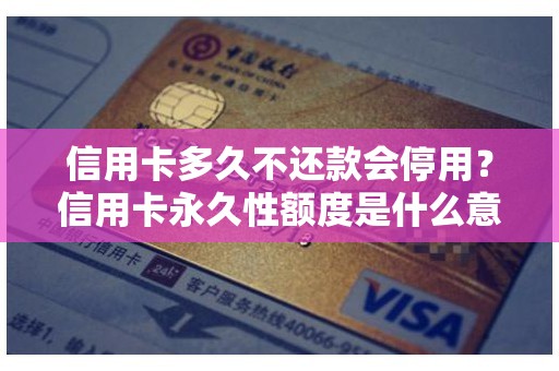 信用卡多久不还款会停用？信用卡永久性额度是什么意思