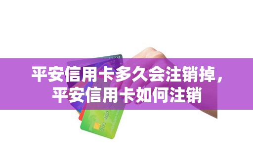 平安信用卡多久会注销掉，平安信用卡如何注销