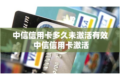 中信信用卡多久未激活有效 中信信用卡激活
