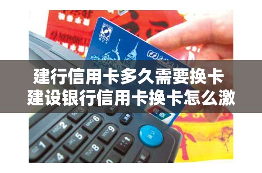 建行信用卡多久需要换卡 建设银行信用卡换卡怎么激活
