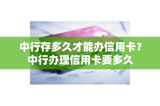 中行存多久才能办信用卡？中行办理信用卡要多久