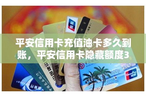 平安信用卡充值油卡多久到账，平安信用卡隐藏额度30%