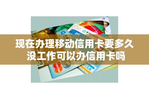 现在办理移动信用卡要多久 没工作可以办信用卡吗