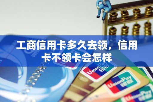 工商信用卡多久去领，信用卡不领卡会怎样