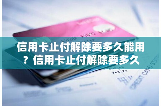 信用卡止付解除要多久能用？信用卡止付解除要多久