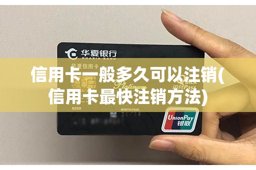 信用卡一般多久可以注销(信用卡最快注销方法)