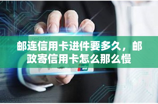 邮连信用卡进件要多久，邮政寄信用卡怎么那么慢