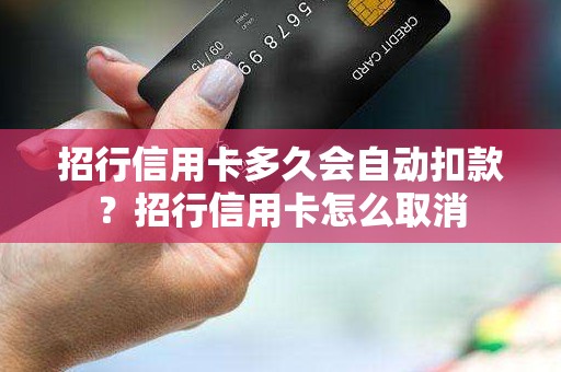 招行信用卡多久会自动扣款？招行信用卡怎么取消